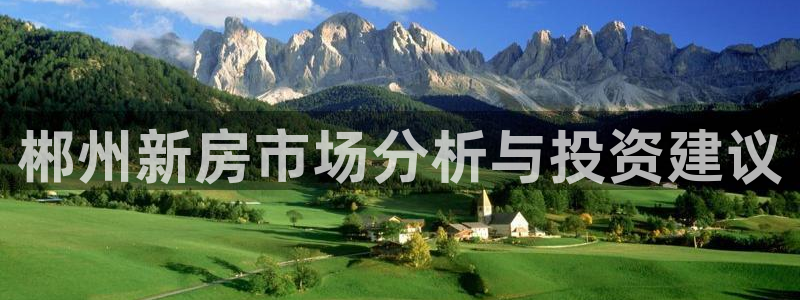 风暴娱乐提现：郴州新房市场分析与投资建议
