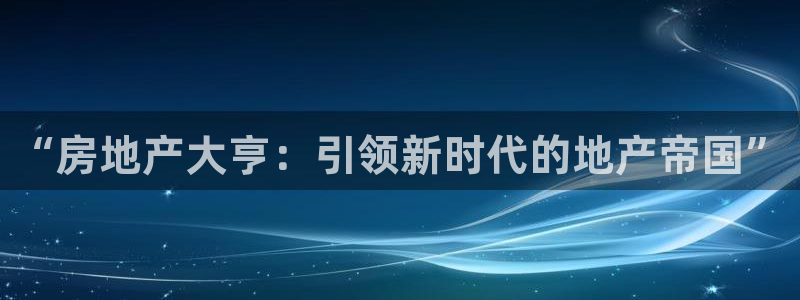 风暴平娱乐：“房地产大亨：引领新时代的地产帝国”