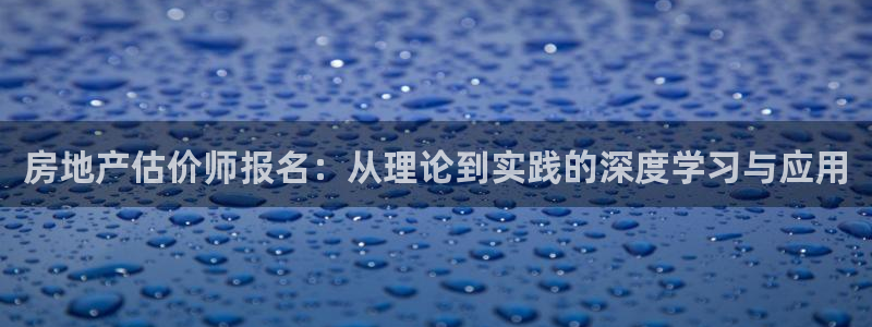 风暴娱乐点：房地产估价师报名：从理论到实践的深度学习与应用