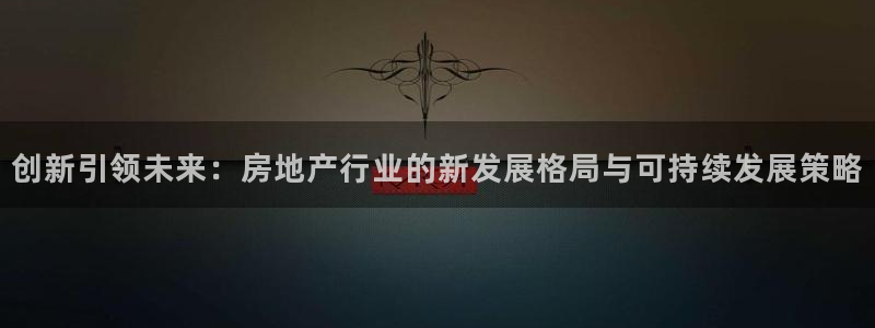 完美风暴 娱乐：创新引领未来：房地产行业的新发展格局与可持续