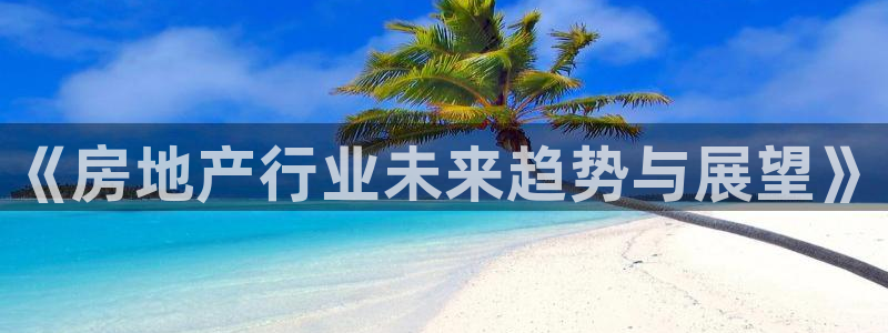 风暴娱乐汇：《房地产行业未来趋势与展望》