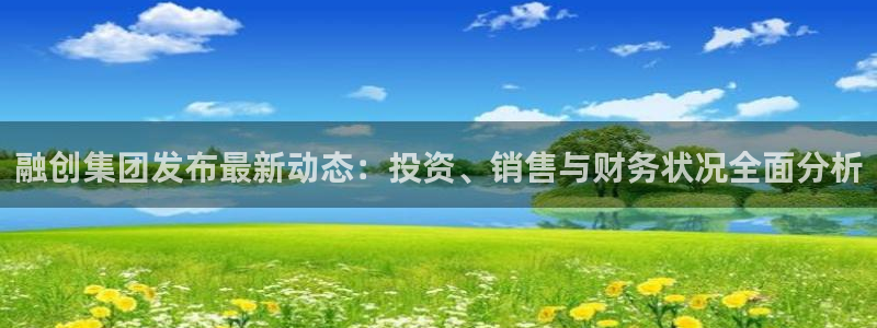 风暴娱乐代理登录：融创集团发布最新动态：投资、销售与财务状况