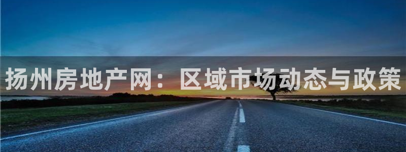风暴娱乐主页：扬州房地产网：区域市场动态与政策