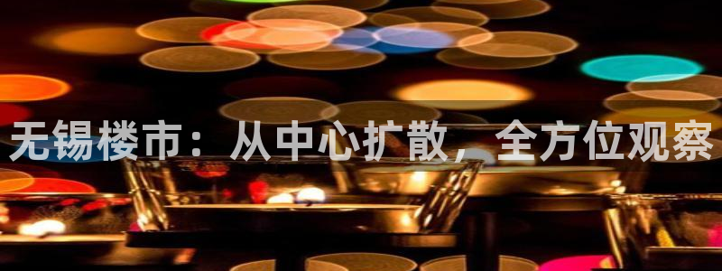 风暴娱乐右5指尖：无锡楼市：从中心扩散，全方位观察