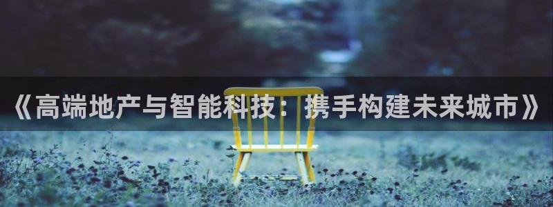 风暴新娱乐：《高端地产与智能科技：携手构建未来城市》