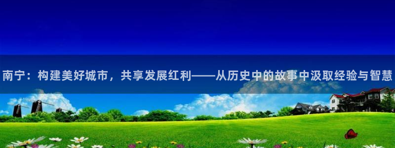 风暴娱乐主管是谁：南宁：构建美好城市，共享发展红利——从历史