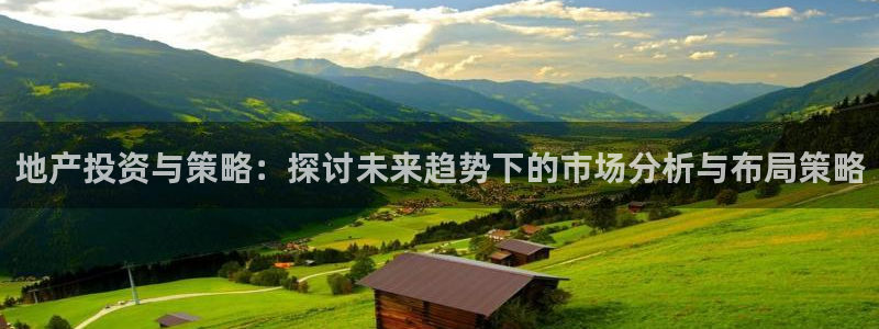 风暴娱乐套路：地产投资与策略：探讨未来趋势下的市场分析与布局