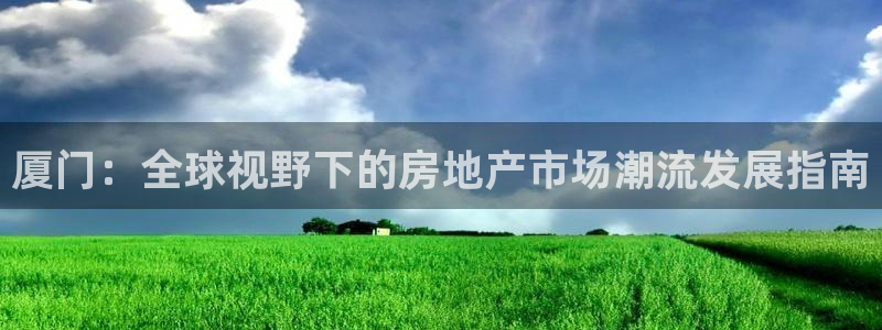 风暴大厅娱乐：厦门：全球视野下的房地产市场潮流发展指南