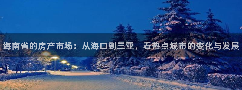 风暴娱乐官方网站：海南省的房产市场：从海口到三亚，看热点城市