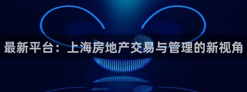 风暴娱乐5O6917：最新平台：上海房地产交易与管理的新视角