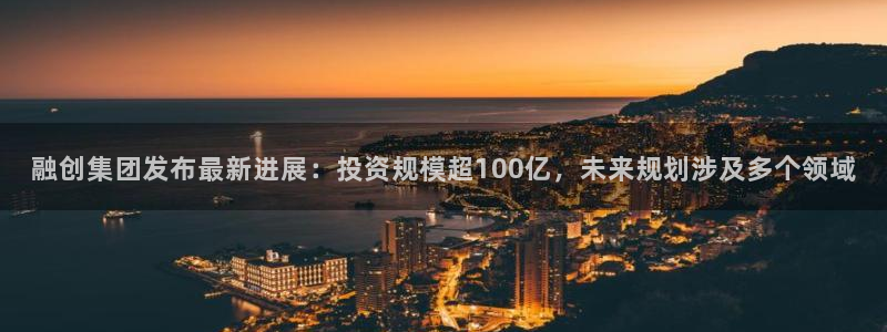 风暴新娱乐：融创集团发布最新进展：投资规模超100亿，未来规