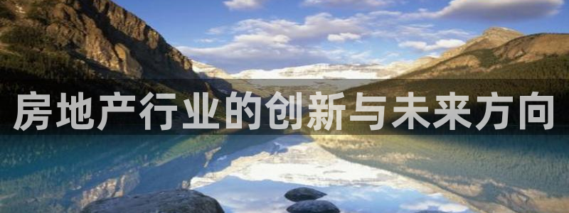 风暴娱乐5O6917：房地产行业的创新与未来方向