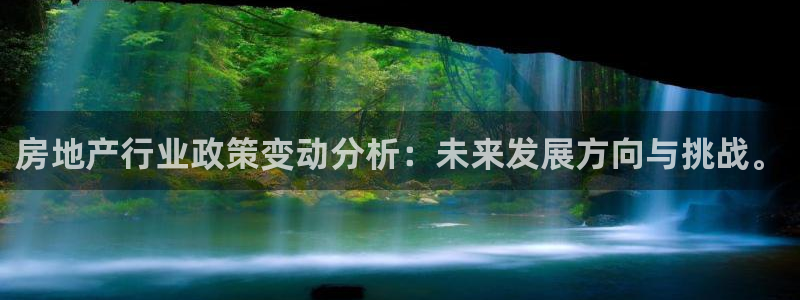 风暴娱乐代理登录：房地产行业政策变动分析：未来发展方向与挑战