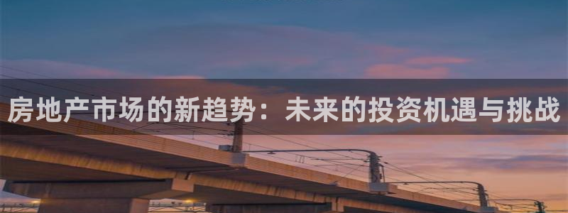 光风暴娱乐：房地产市场的新趋势：未来的投资机遇与挑战