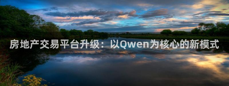 风暴娱乐汇：房地产交易平台升级：以Qwen为核心的新模式