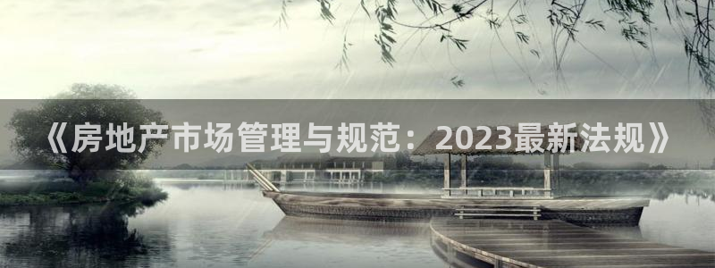风暴娱乐登录网址：《房地产市场管理与规范：2023最新法规》
