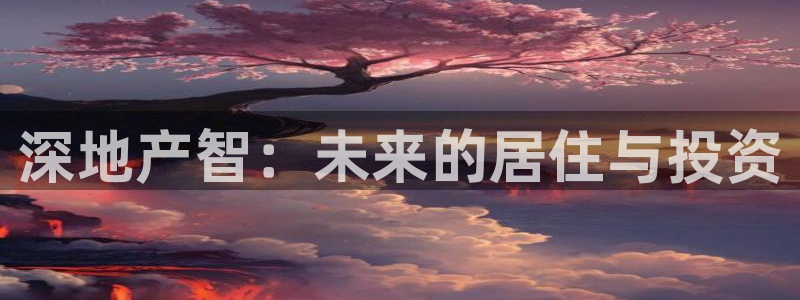 风暴娱乐测速：深地产智：未来的居住与投资