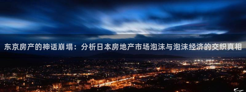 下载风暴娱乐：东京房产的神话崩塌：分析日本房地产市场泡沫与泡