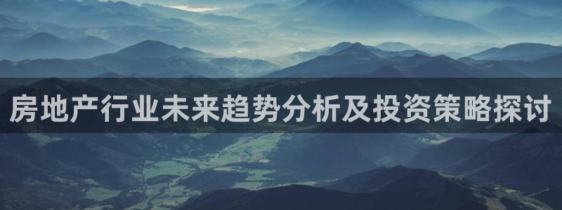 风暴娱乐下载：房地产行业未来趋势分析及投资策略探讨