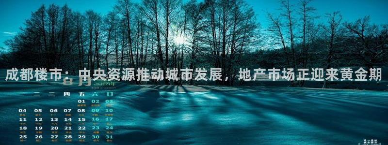 风暴娱乐：成都楼市：中央资源推动城市发展，地产市场正迎来黄金