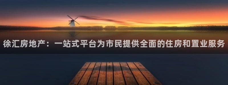 风暴娱乐拉菲8：徐汇房地产：一站式平台为市民提供全面的住房和