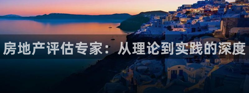 风暴娱乐344272：房地产评估专家：从理论到实践的深度