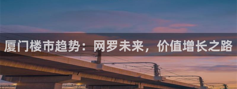 风暴娱乐平台地址：厦门楼市趋势：网罗未来，价值增长之路