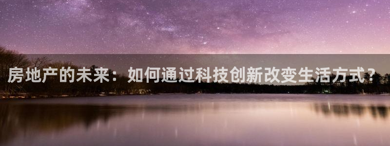 风暴娱乐乃六七五一38：房地产的未来：如何通过科技创新改变生