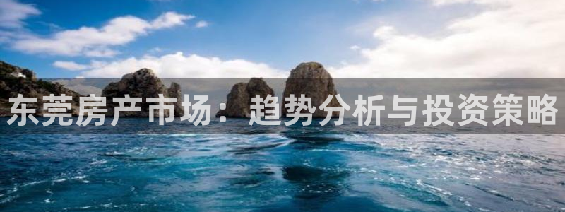 风暴官方娱乐：东莞房产市场：趋势分析与投资策略
