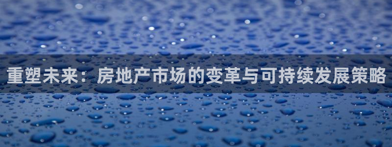 娱乐风暴开头：重塑未来：房地产市场的变革与可持续发展策略