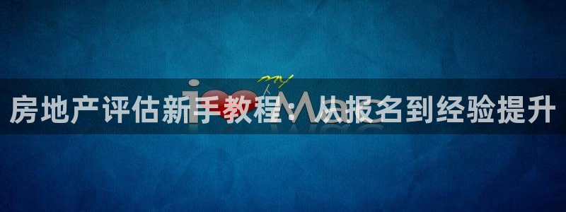 风暴英雄娱乐：房地产评估新手教程：从报名到经验提升