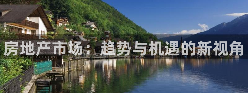 风暴娱乐拉菲8：房地产市场：趋势与机遇的新视角