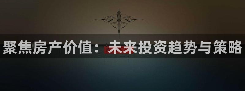 风暴娱乐登录网址：聚焦房产价值：未来投资趋势与策略