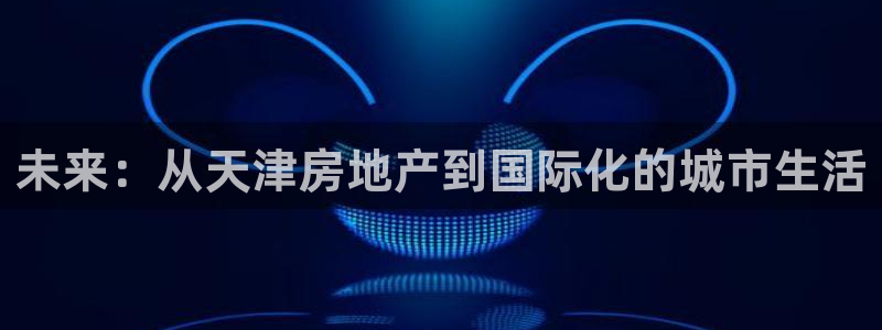 风暴娱乐月5指尖：未来：从天津房地产到国际化的城市生活