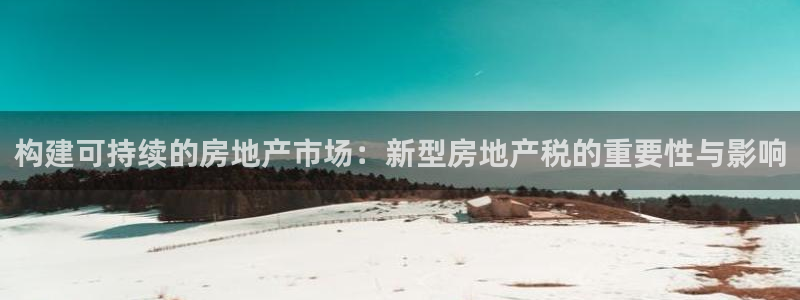 风暴娱乐上5指尖：构建可持续的房地产市场：新型房地产税的重要
