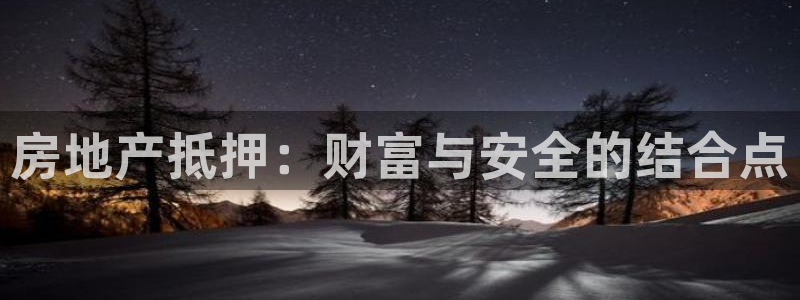 风暴娱乐 北京：房地产抵押：财富与安全的结合点