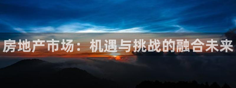 风暴平娱乐：房地产市场：机遇与挑战的融合未来