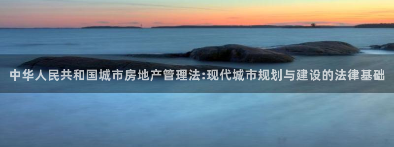 风暴娱乐棋牌：中华人民共和国城市房地产管理法:现代城市规划与