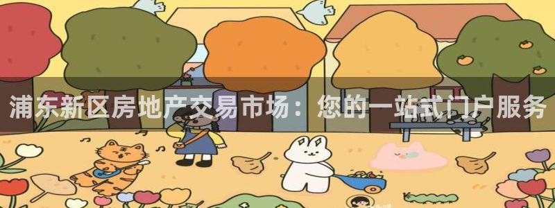 风暴大厅娱乐：浦东新区房地产交易市场：您的一站式门户服务