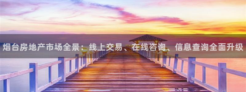 娱乐风暴App：烟台房地产市场全景：线上交易、在线咨询、信息