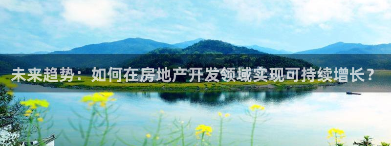 风暴娱乐fb：未来趋势：如何在房地产开发领域实现可持续增长？