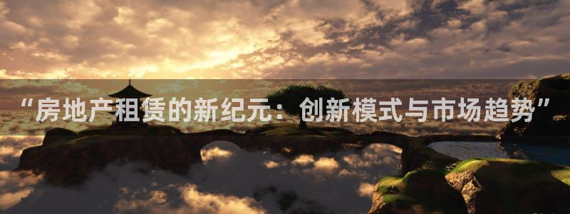 娱乐风暴合集：“房地产租赁的新纪元：创新模式与市场趋势”