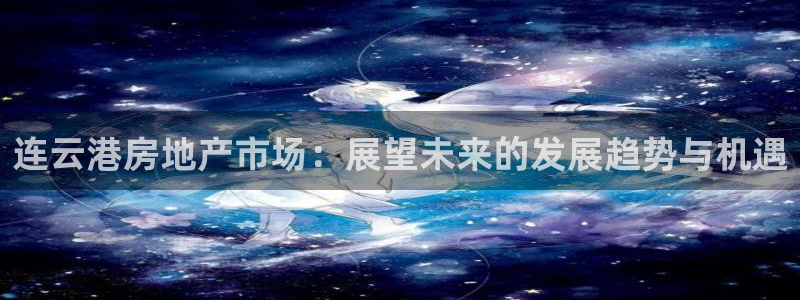 风暴娱乐1980：连云港房地产市场：展望未来的发展趋势与机遇