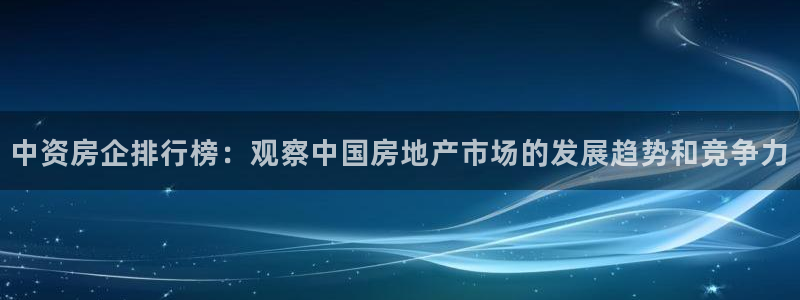 风暴娱乐记：中资房企排行榜：观察中国房地产市场的发展趋势和竞
