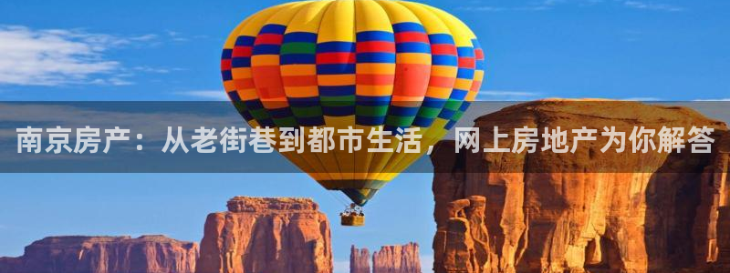 光风暴娱乐：南京房产：从老街巷到都市生活，网上房地产为你解答