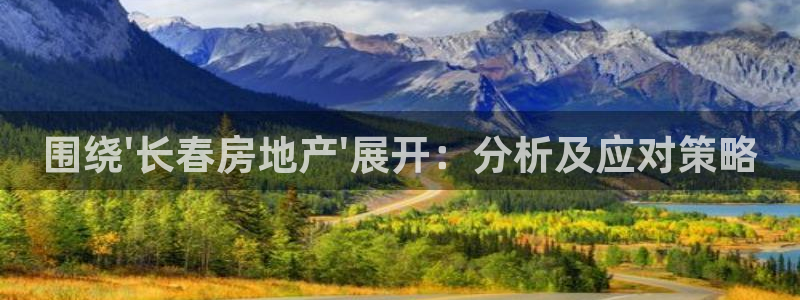 风暴平娱乐：围绕\'长春房地产\'展开：分析及应对策略