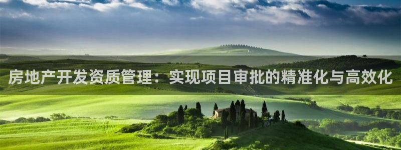 风暴娱乐 平台首页：房地产开发资质管理：实现项目审批的精准化