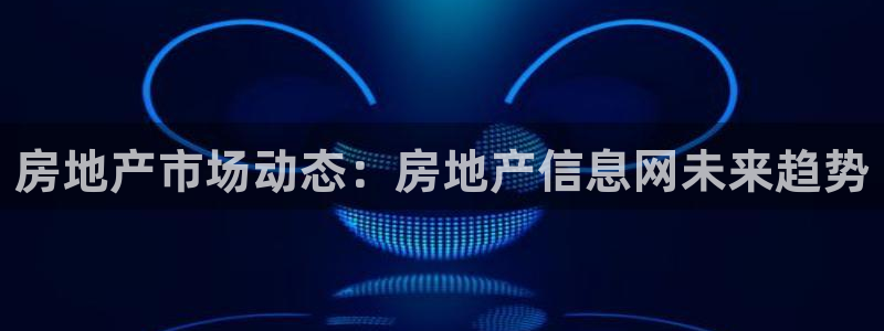 风暴娱乐 北京：房地产市场动态：房地产信息网未来趋势