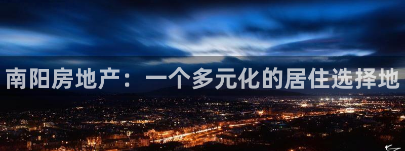 风暴娱乐测速：南阳房地产：一个多元化的居住选择地
