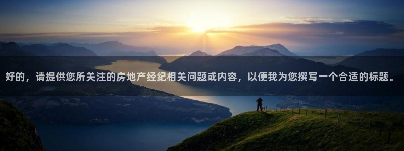 蓝色风暴娱乐：好的，请提供您所关注的房地产经纪相关问题或内容